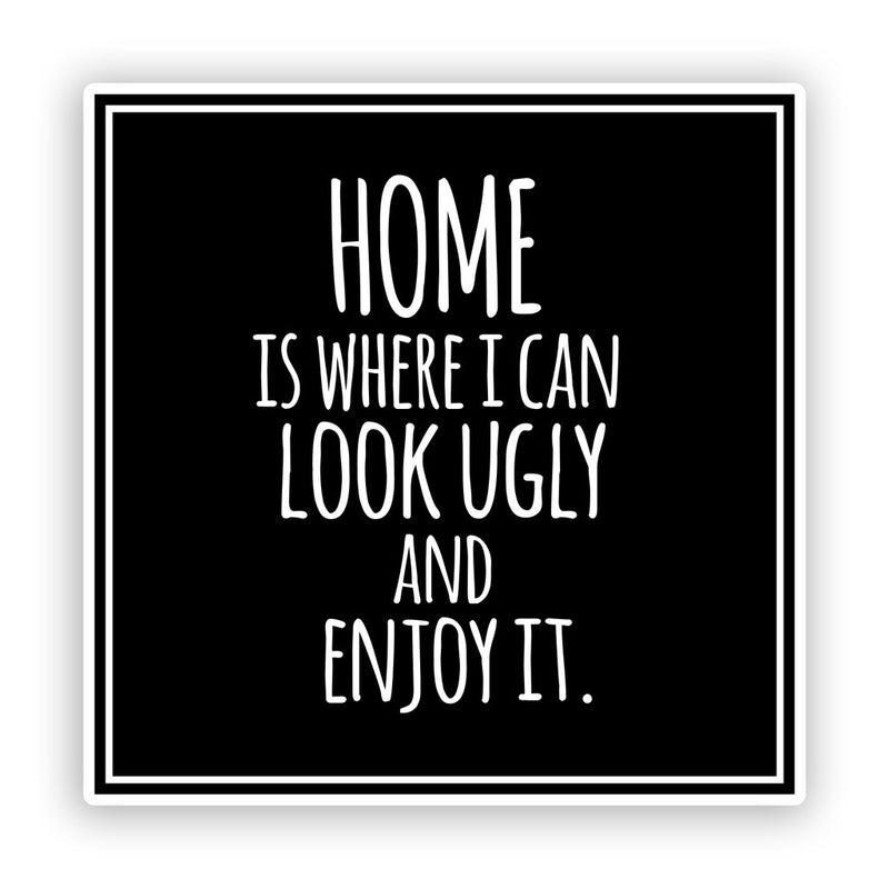 2 x Home, Look Ugly And Enjoy It Funny Vinyl Stickers
